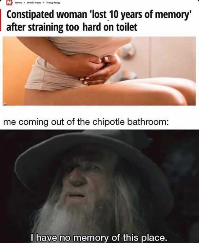 M News World news Hong Kong Constipated woman lost 10 years of memory after straining too hard on toilet me coming out of the chipotle bathroom I have no memory of this place. 