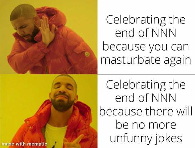 made with mematic Celebrating the end of NNN because you Can masturbate again Celebrating the end of NNN because there will be no more unfunny jokes