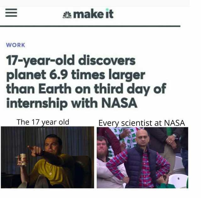 make it wORK 17-year-old discovers planet 6.9 times larger than Earth on third day of internship with NASA The 17 year old Every scientist at NASA