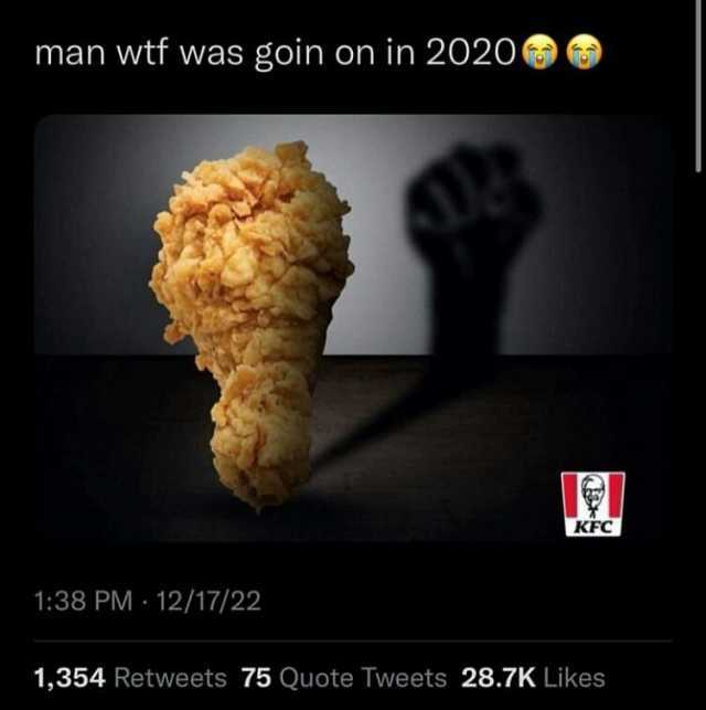 man wtf was goin on in 2020 KFC 138 PM-12/17/22 1354 Retweets 75 Quote Tweets 28.7K Likes