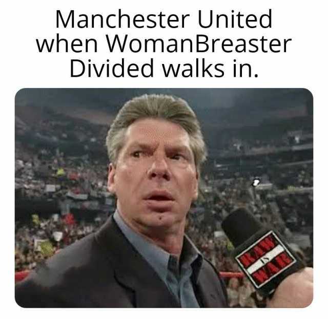 Manchester United when WomanBreaster Divided walks in.