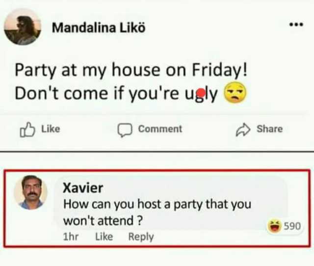 Mandalina Likö Party at my house on Friday! Dont come if youre ugly Like Xavier Comment How can you host a party that you wont attend  1hr Like G Share Reply 590