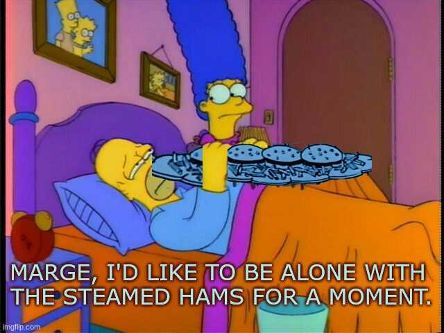 MARGE ID LIKE TO BE ALONE WITH THE STEAMED HAMS FORA MOMENT imgflip.com