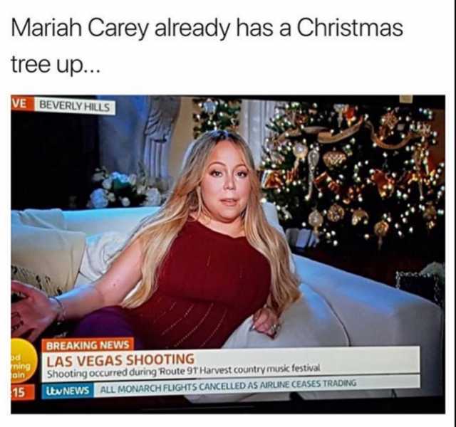 Mariah Carey already has a Christmas tree up. VE BEVERLY HILLS BREAKING NEWS LAS VEGAS SHOOTING Shooting occurred during Route 91 Harvest country music festival ning ain 15 itw NEWS ALL MONARCH FLIGHTS CANCELLED AS AIRLINE CEASES 