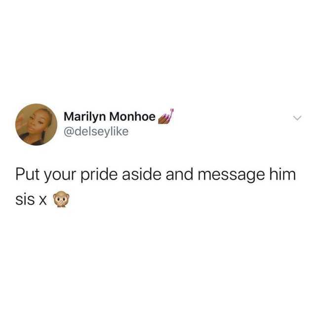Marilyn Monhoe @delseylike Put your pride aside and message him sis x 