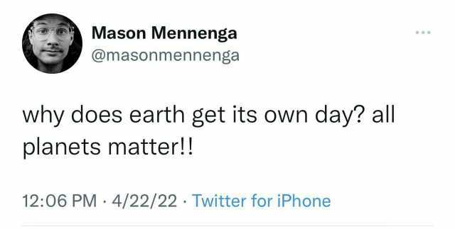 Mason Mennenga @masonmennenga why does earth get its own day all planets matter!! 1206 PM 4/22/22 Twitter for iPhone