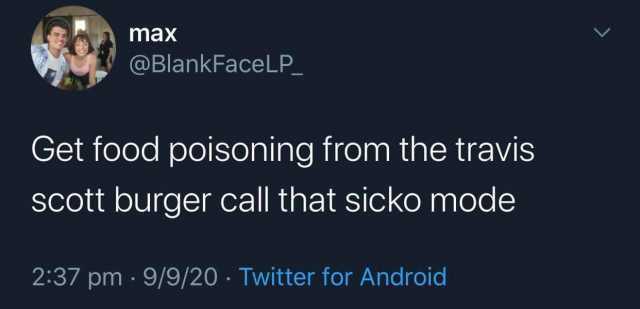 max @BlankFaceLP_ Get food poisoning from the travis scott burger call that sicko mode 237 pm · 9/9/20 · Twitter for Android 