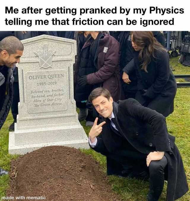 Me after getting pranked by my Physics telling me that friction can be ignored OLIVER QUEEN 1985-2019 Belovedson brotber busband and father lero of Star City Tbe Grien deroso made with mematic