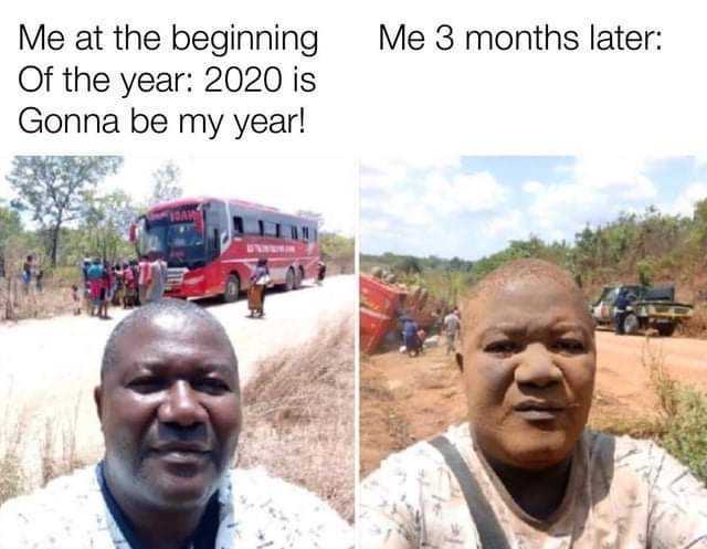 Me at the beginning Of the year 2020 is Gonna be my year! Me 3 months later 