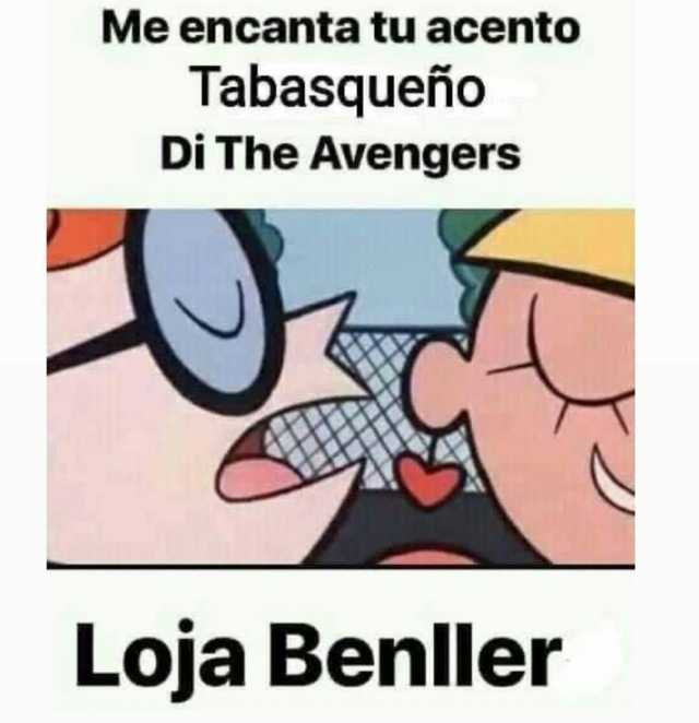 Me encanta tu acento Tabasqueño Di The Avengers Loja Benller