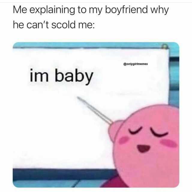 Me explaining to my boyfriend why he cant scold me @onlygirlmemes im baby