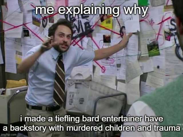 me explaining why imade a tiefling bard entertainer have a backstory with murdered children and trauma imgflip.com