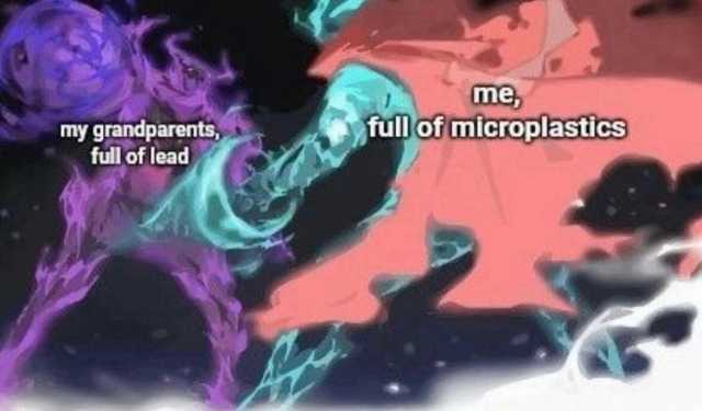me fullof microplastics my grandparents full of lead