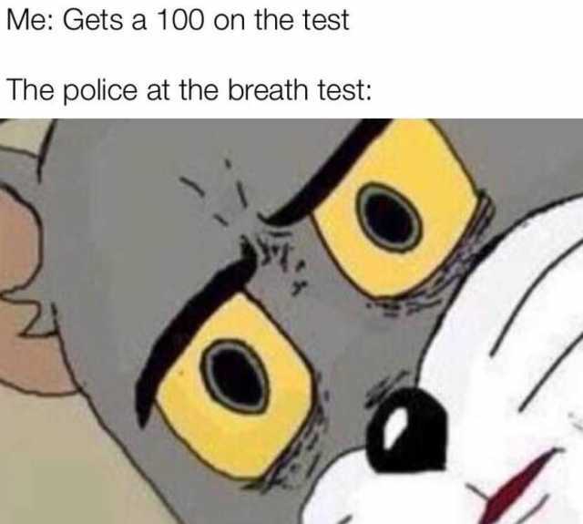 Me Gets a 100 on the test The police at the breath test 