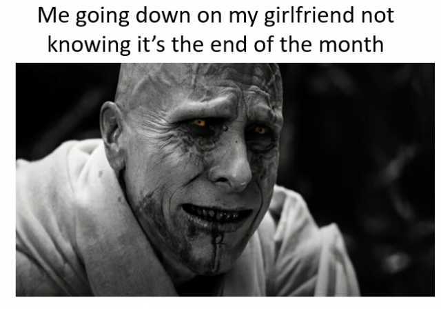 Me going down on my girlfriend not knowing its the end of the month
