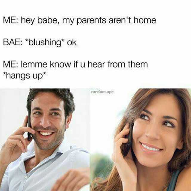 ME hey babe my parents arent home BAE blushing ok ME lemme know if u hear from them hangs up* random.ape