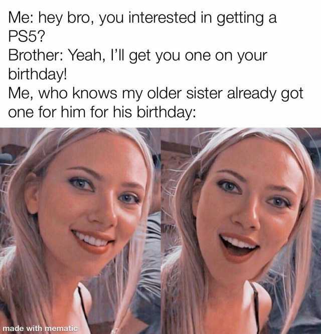 Me hey bro you interested in gettinga PS5 Brother Yeah lll get you one on your birthday! Me who knows my older sister already got one for him for his birthday made with mematic