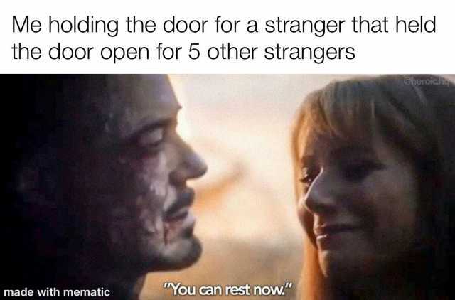 Me holding the door for a stranger that held the door open for 5 other strangers @heroiche made with mematic You can rest now.