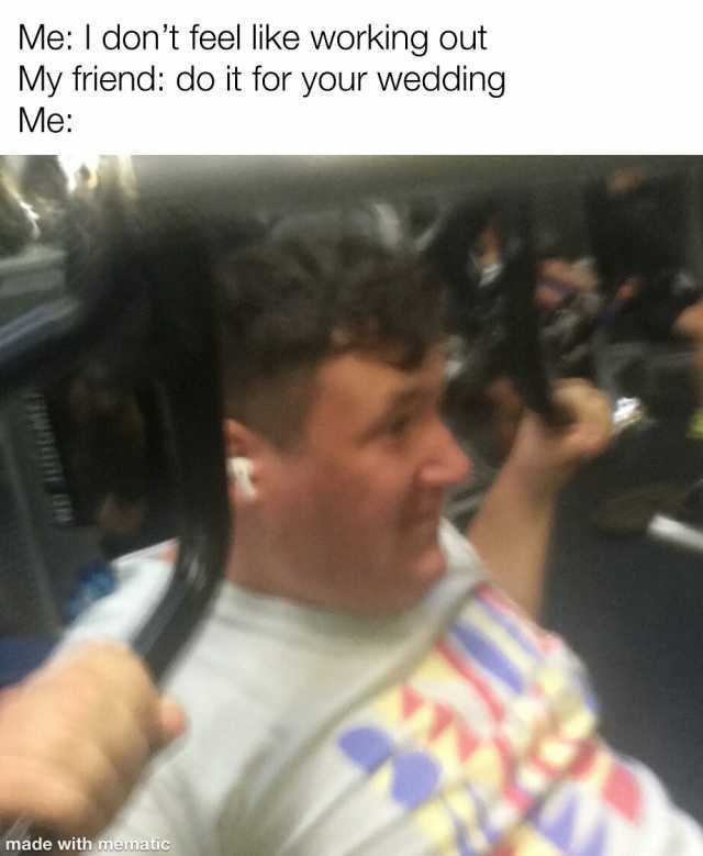 Me I dont feel like working out My friend do it for your wedding Me made with mematic