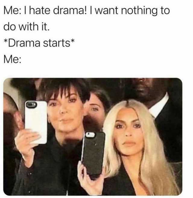 Me I hate drama! I want nothing to do with it. *Drama starts* Me