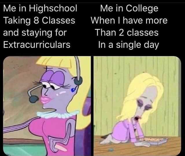 Me in College Me in Highschool Taking 8 Classes and staying for When I have more Than 2 classes Extracurriculars In a single day 