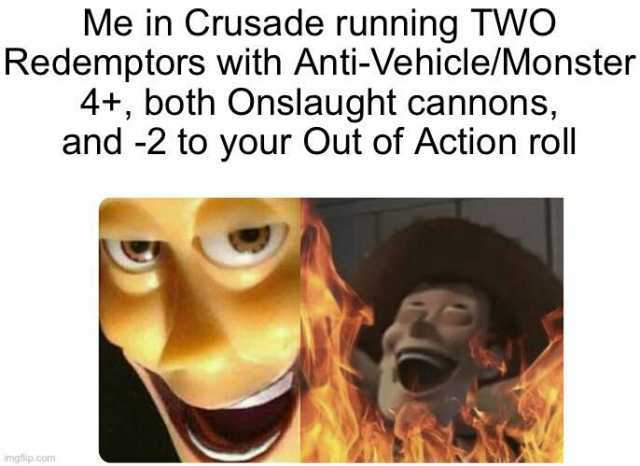 Me in Crusade running TWO Redemptors with Anti-Vehicle/Monster 4+ both Onslaught cannons and -2 to your Out of Action roll imafip.com