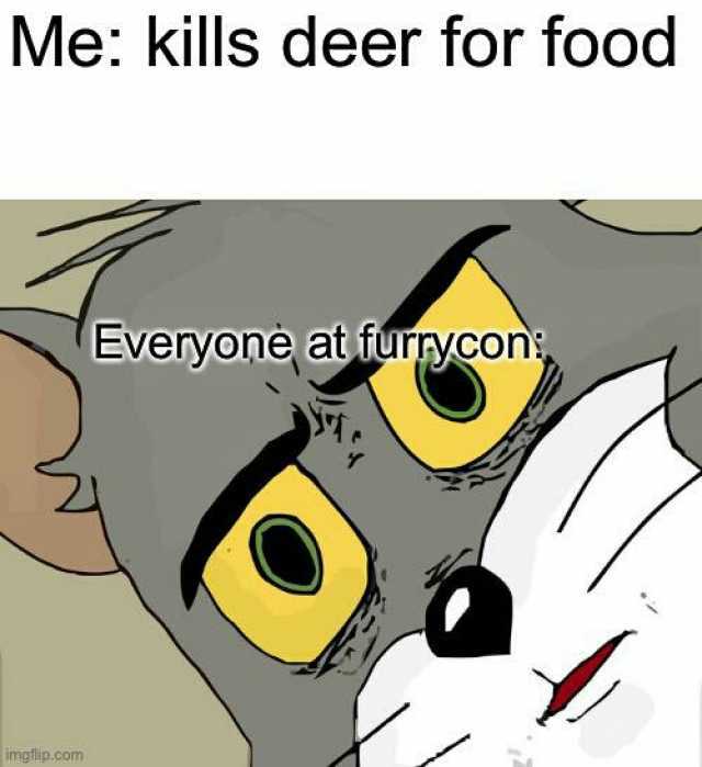 Me kills deer for food Everyone at furrycon imgflip.com