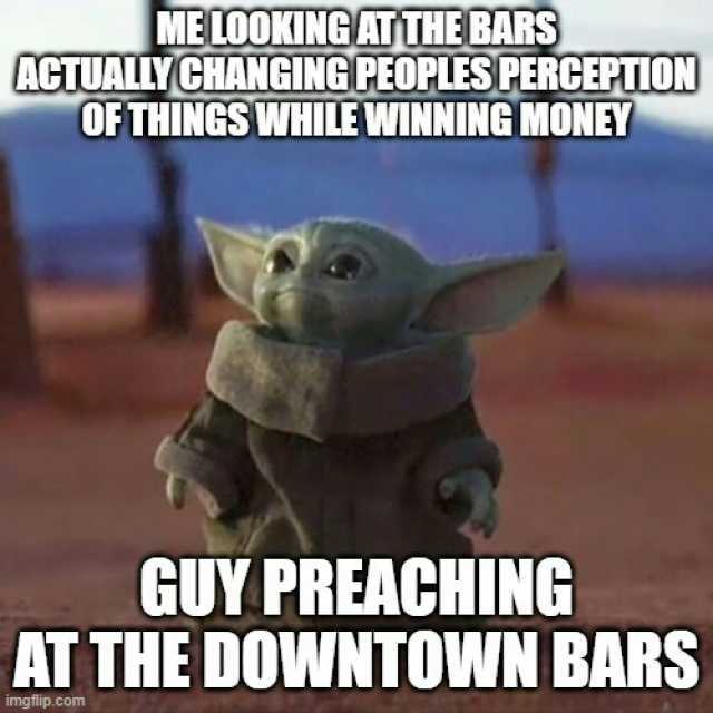ME L0OKINGATTHEBARS ACTUALYCHANGING PFOPLES PERCEPTION OFTHINGSWHILE WINNING MONE GUY PREACHING AT THE DOWNTOWN BARS imgflip.com