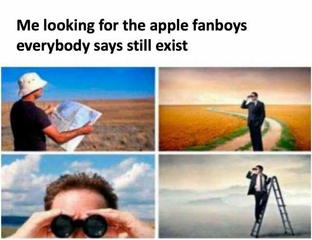 Me looking for the apple fanboys everybody says still exist