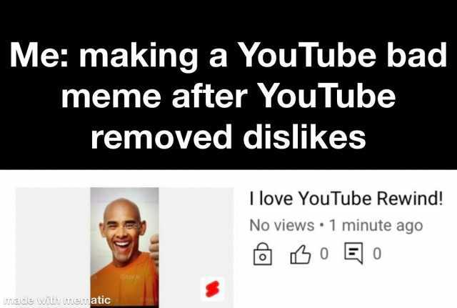 Me making a YouTube bad meme after YouTube removed dislikees I love YouTube Rewind! No views 1 minute ago Stoek nnade with menmatic