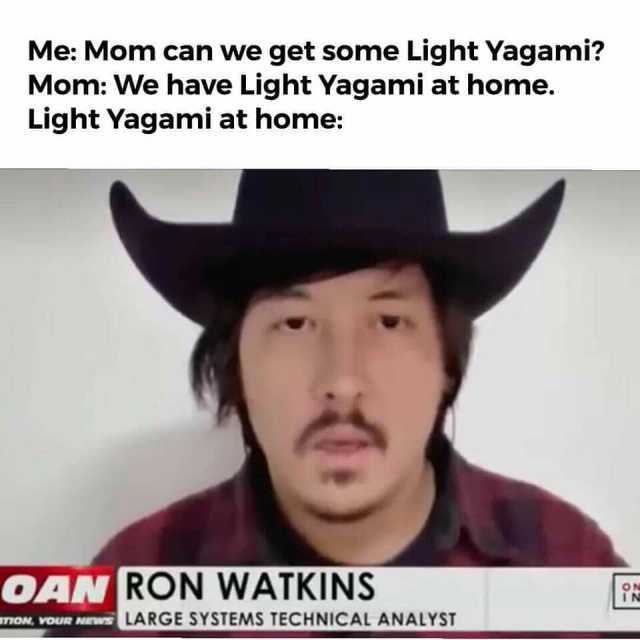 Me Mom can we get some Light Yagami Mom We have Light Yagami at home. Light Yagami at home OAN RON WATKINS wmow vous LARGE SYSTEMS TECHNICAL ANALYST