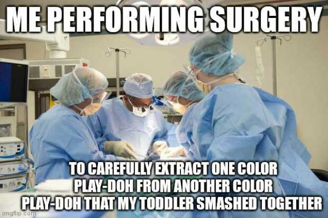 ME PERFORMING SURGERY TO CAREFULLY EXTRACT ONE COLOR PLAY-DOH FROM ANOTHER COLOR PLAY-DOHTHAT MYTODDLER SMASHED TOGETHER imgflipCOm