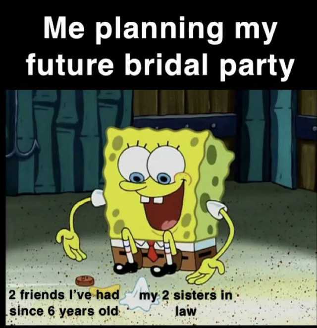 Me planning my future bridal party 2 friends lve had/my 2 sisters in since 6 years old law