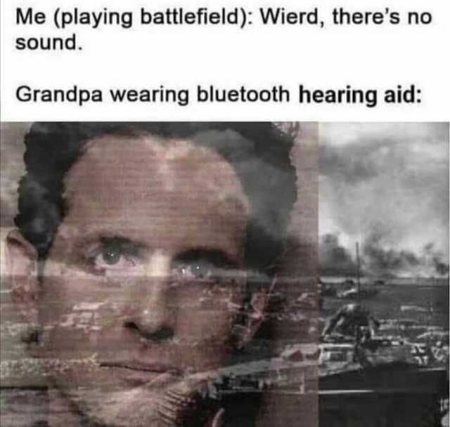 Me (playing battlefield) Wierd theres no sound. Grandpa wearing bluetooth hearing aid