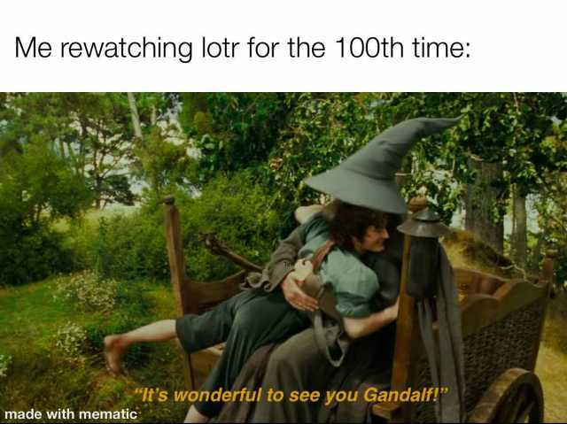 Me rewatching lotr for the 100th time Its wonderful to see you Gandalf! made with mematic