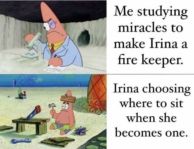 Me studying miracles to make Irina a fire keeper. Irina choosing where to sit when she becomes one.