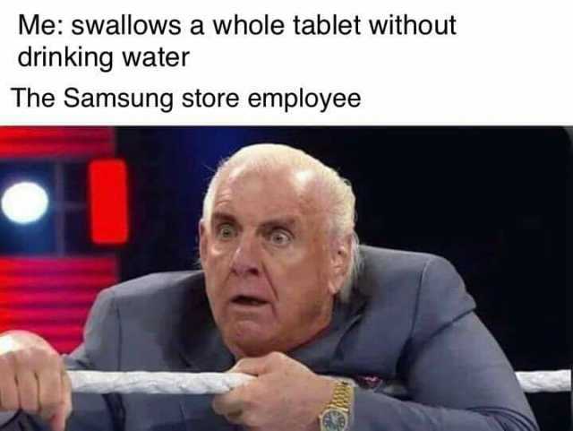 Me swallows a whole tablet without drinking water The Samsung store employee