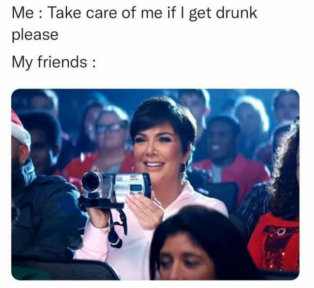 Me Take care of me if I get drunk please My friends