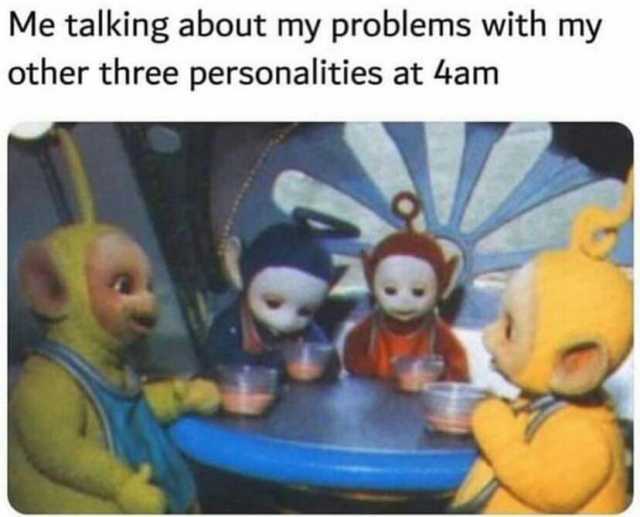 Me talking about my problems with my other three personalities at 4am