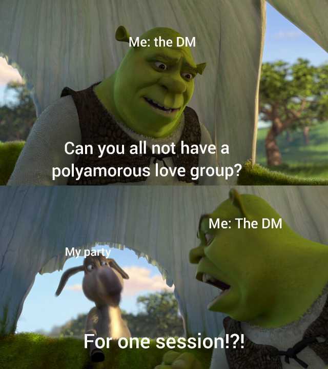 Me the DM Can you all not have a polyamorous love group Me The DM My party For one session!!