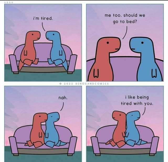 me too. should wve im tired. go to bed U 2022 DINOSANDCOMICS nah. i like being tired with you.