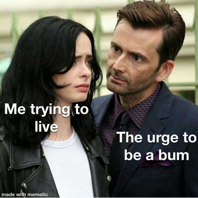 Me trying to live The urge to be a bum made with mematic
