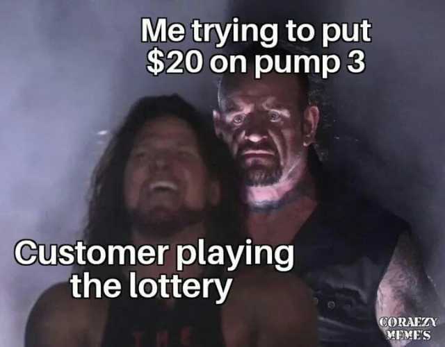 Me trying to put $20 on pump 3 Customer playing the lottery CORAEZY MEMES