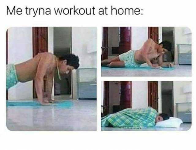 Me tryna workout at home 