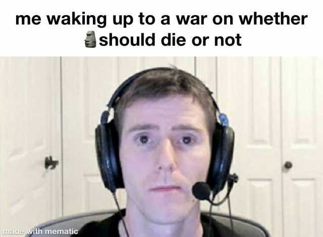 me waking up to a war on whether should die or not made with mematic