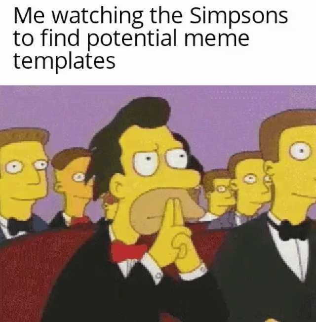 Me watching the Simpsons to find potential meme templates 