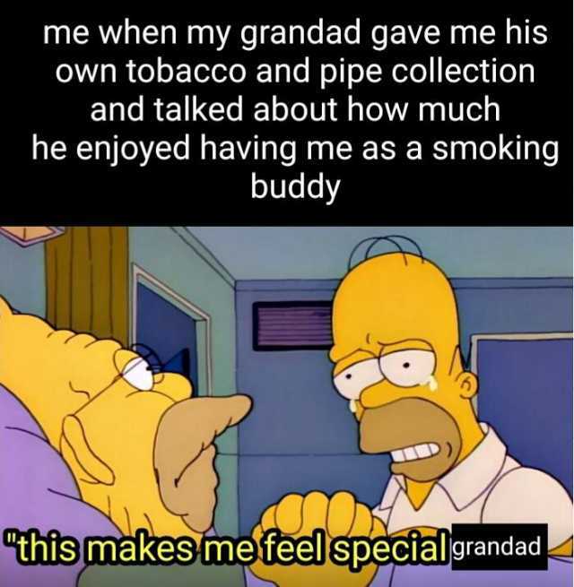 me when my grandad gave me his own tobacco and pipe collection and talked about how much he enjoyed having me as a smoking buddy this makesmefeelspecialgrandad