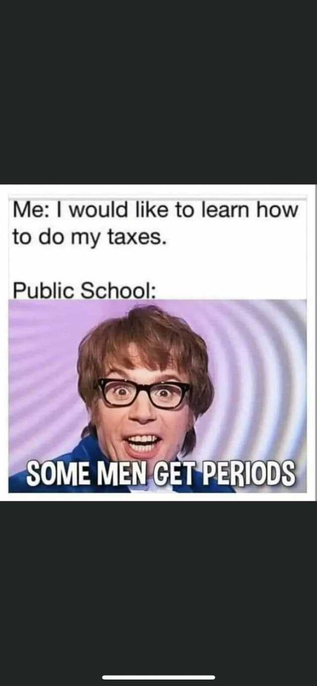 MeI would like to learn how to do my taxes. Public School SOME MEN GET PERIODS