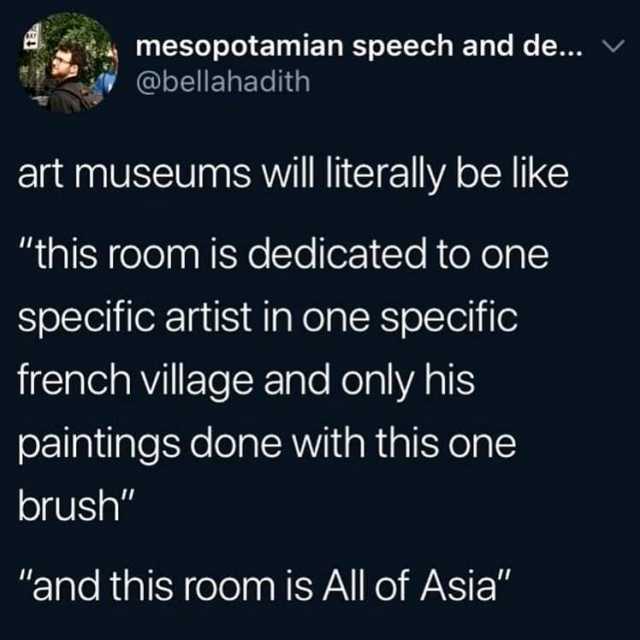 mesopotamian speech and de... v @bellahadith art museums will literally be like this room is dedicated to one specific artist in one specific french village and only his paintings done with this one brush and this room is All of A