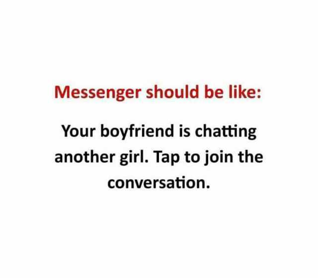 Messenger should be like Your boyfriend is chatting another girl. Tap to join the conversation.